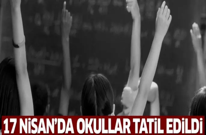 17 Nisan Pazartesi günü okullar tatil edildi