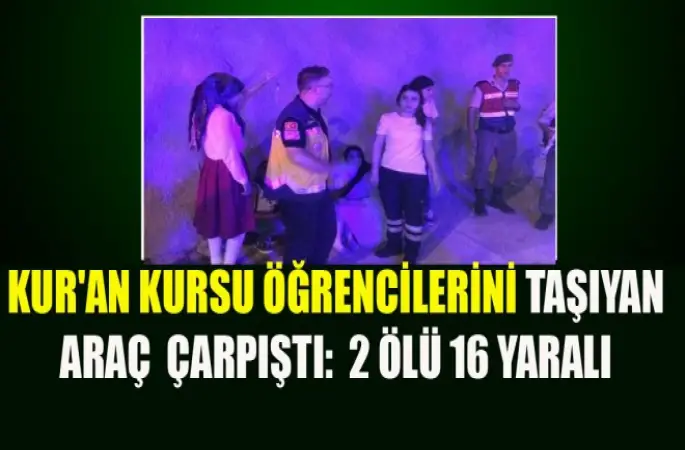 Kur'an Kursu öğrencilerini taşıyan araç  Çarpıştı: 2 ölü 16 yaralı