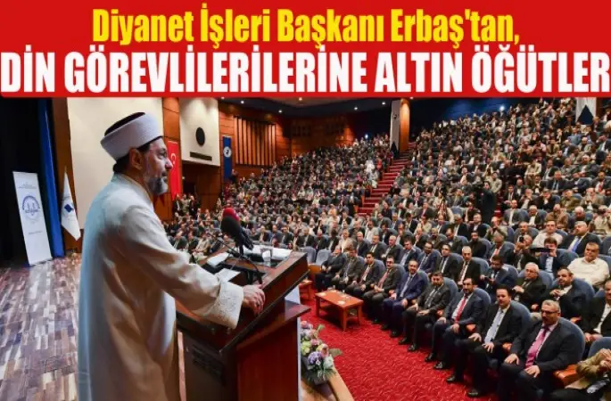 Diyanet İşleri Başkanı Erbaş'tan, Din görevlilerilerine altın öğütler