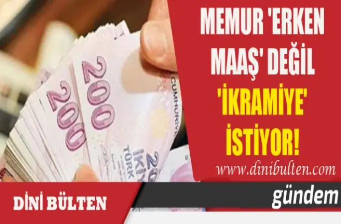 Memur 'erken maaş' değil 'ikramiye' istiyor!