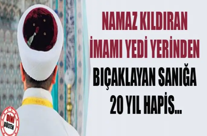 Namaz Kıldıran İmamı Yedi Yerinden Bıçaklayan Sanığa 20 Yıl Hapis...