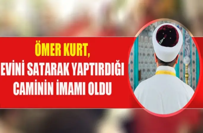 Ömer Kurt, Evini satarak yaptırdığı caminin imamı oldu
