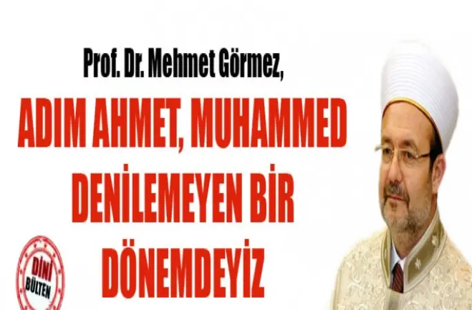 Görmez,Adım Ahmet, Muhammed denilemeyen bir dönemdeyiz