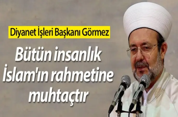 Görmez,Bütün insanlık İslam'ın rahmetine muhtaçtır
