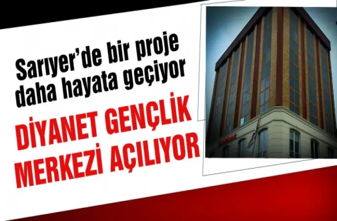 Sarıyer'de Diyanet Gençlik Merkezi Açılıyor