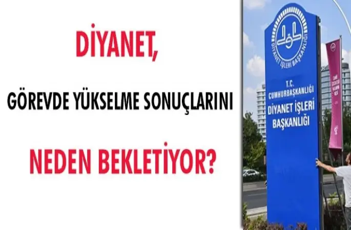 Diyanet, görevde yükselme sonuçlarını neden bekletiyor?