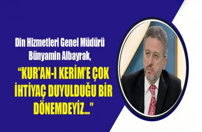 Genel Müdür Albayrak,Kur'an-ı Kerim’e Çok İhtiyaç Duyulduğu Bir Dönemdeyiz