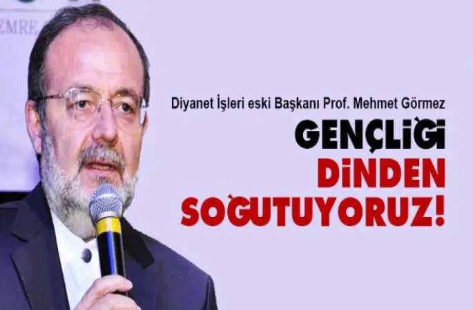 Görmez,Gençliği dinden soğutuyoruz!