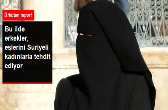 Bu İl'de Erkekler, Eşlerini Suriyeli kadınlarla tehdit ediyor