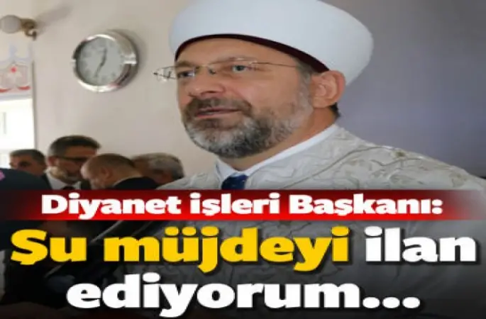 Erbaş,Şu müjdeyi ilan ediyorum...