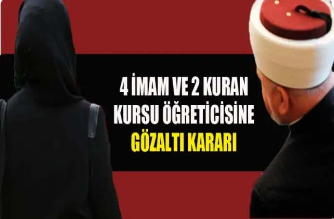 4 İmam ve 2 Kuran Kursu Öğreticisine Gözaltı