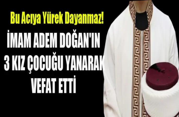 İmam Adem Doğan'ın 3 çocuğu yanarak Vefat Etti.