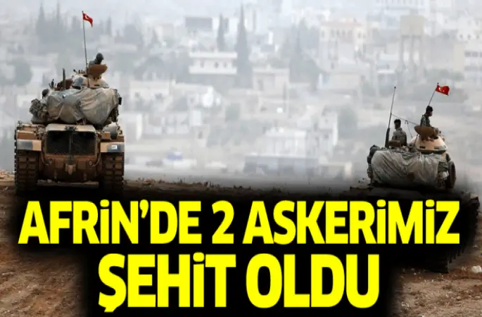 Afrin'de 2 askerimiz şehit oldu