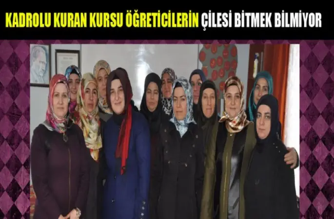 Kadrolu Kuran Kursu Öğreticilerin çilesi bitmek bilmiyor
