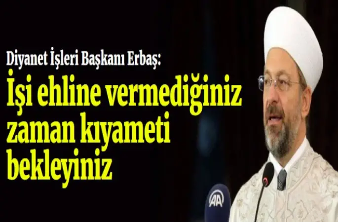 Erbaş: İşi ehline vermediğiniz zaman kıyameti bekleyiniz