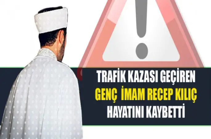 Trafik kazası geçiren Genç  İmam Recep Kılıç hayatını kaybetti