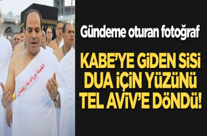 Gündeme oturan fotoğraf: Kabe'ye giden Sisi, dua için yüzünü Tel Aviv'e döndü!