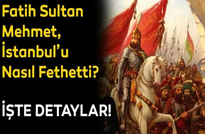 Fatih Sultan Mehmet İstanbul'u nasıl fethetti?