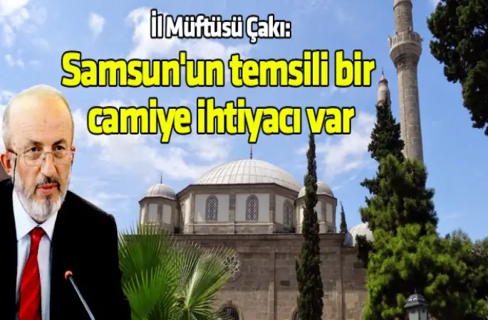 Müftü Çakı,Samsun'un temsili bir camiye ihtiyacı var