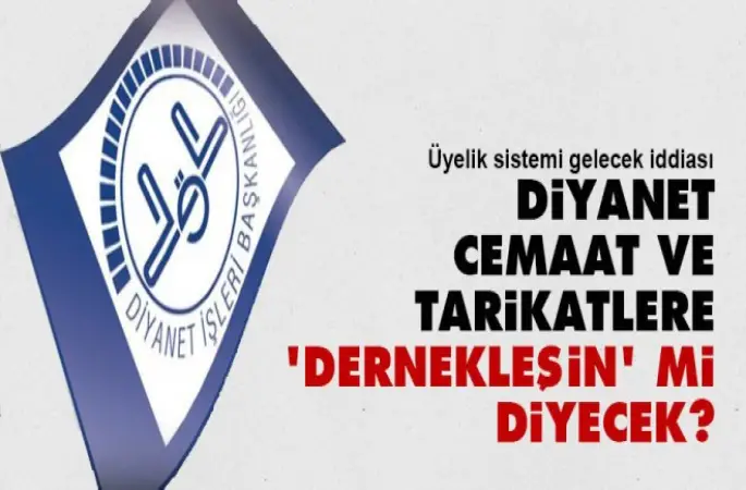 Diyanet, cemaat ve tarikatlere 'dernekleşin' mi diyecek