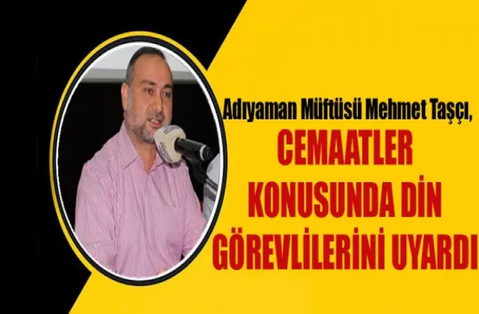 Adıyaman Müftüsü Taşçı,Cemaatler Konusunda Din görevlilerini Uyardı