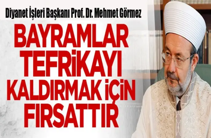 Görmez: Bayramlar tefrikayı kaldırmak için fırsattır