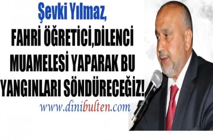 Şevki Yılmaz,Fahri Öğretici,dilenci muamelesi yaparak mı bu yangınları söndüreceğiz!