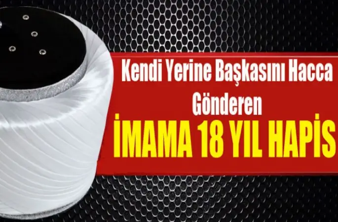 Kendi Yerine Başkasını Hacca Gönderen İmama 18 Yıl Hapis