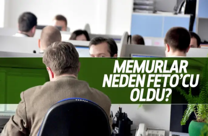 Memurlar niçin FETO'cu oldu?