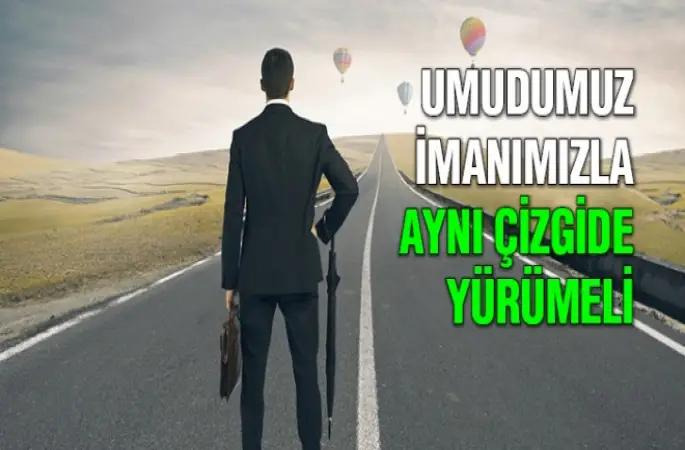 Umudumuz İmanımızla Aynı Çizgide Olmalı