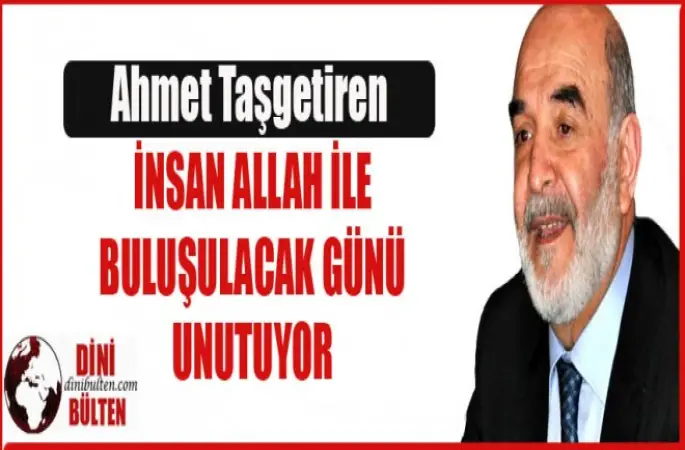 Taşgetiren,İnsan Allah ile buluşulacak günü unutuyor