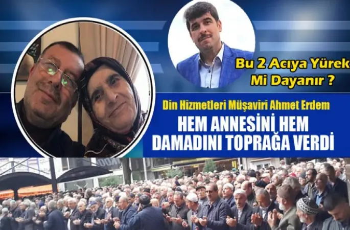 Müşavir Ahmet Erdem,Hem Annesini Hem Damadını Toprağa Verdi.