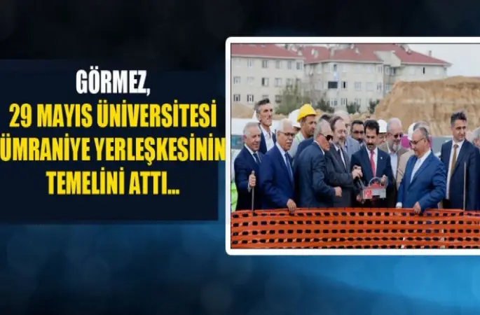 Görmez, 29 Mayıs Üniversitesi Ümraniye yerleşkesinin temelini attı.