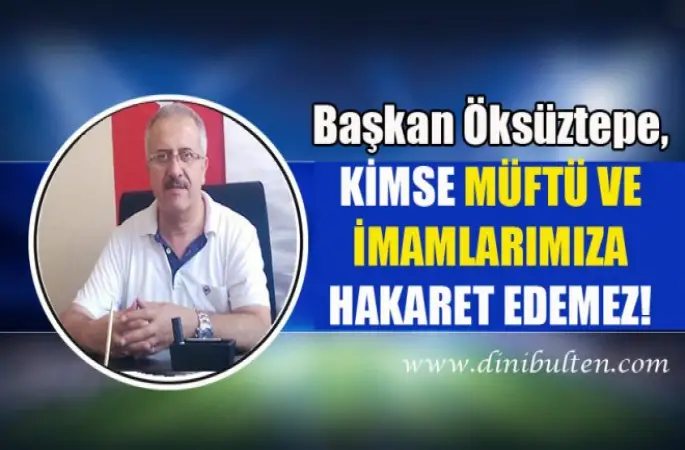 Başkan Öksüztepe,Kimse Müftü ve İmamlarımıza Hakaret Edemez!