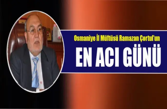 Osmaniye İl Müftüsü Çortul'un En acı günü