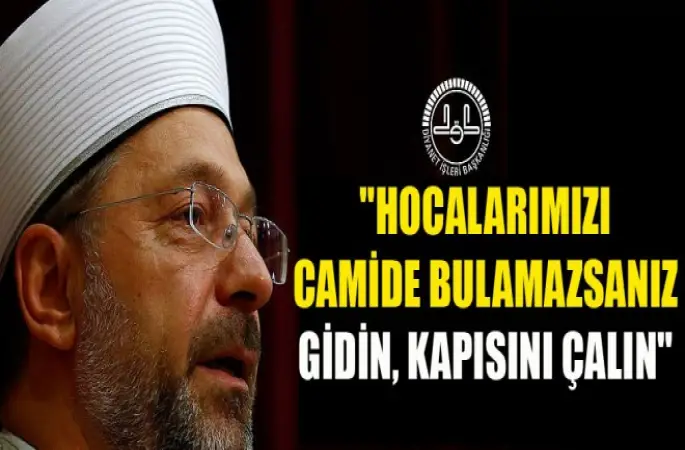 Erbaş,Hocalarımızı camide bulamazsanız gidin, kapısını çalın...