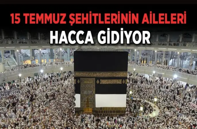 15 Temmuz Demokrasi Şehitlerinin Aileleri Hacc'a Gidecek