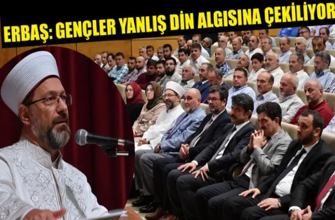 Diyanet İşleri Başkanı Erbaş,Gençler yanlış din algısına çekiliyor