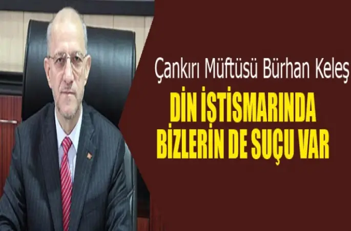 Çankırı Müftüsü Bürhan Keleş  Din istismarında bizlerin de suçu var