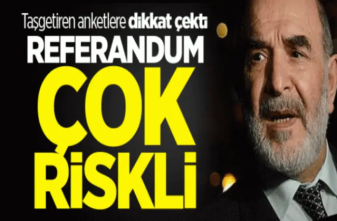 Taşgetiren: Referandum çok riskli