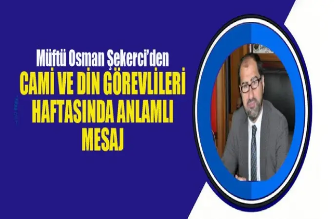 Müftü Osman Şekerci’den Cami Ve Din Görevlileri Haftasında Anlamlı Mesaj