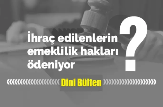 İhraç edilenlerin emeklilik hakları ödeniyor