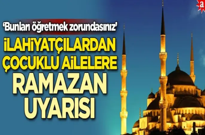 İlahiyatçılardan çocuklu ailelere ‘Ramazan’ uyarısı! 'Bunları öğretmek zorundasınız'