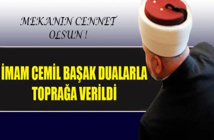 İmam Cemil Başak Dualarla toprağa verildi