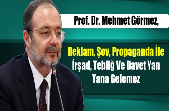 Görmez,Reklam, şov, propaganda ile irşad, tebliğ ve davet yan yana gelemez.