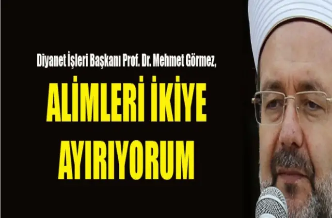 Görmez: Alimleri ikiye ayırıyorum