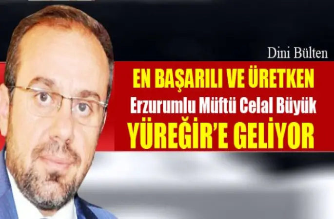 En Başarılı ve Üretken Erzurumlu Müftü Celal Büyük ,Yüreğir’e Geliyor
