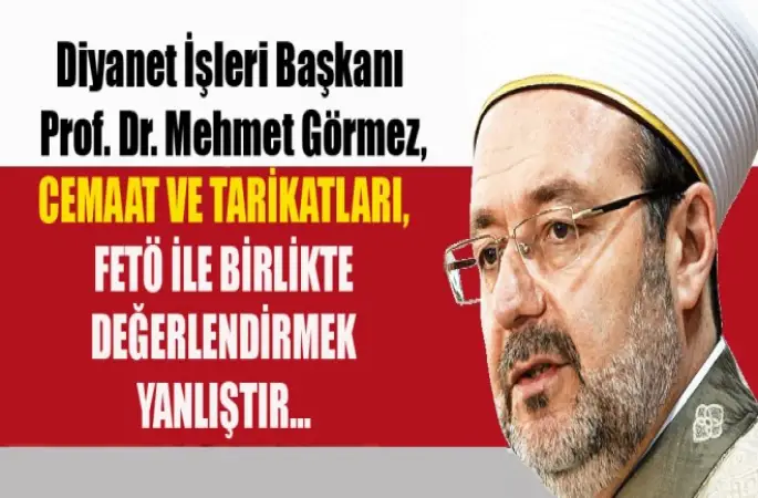 Görmez,Cemaat ve tarikatları, FETÖ ile birlikte değerlendirmek yanlıştır…