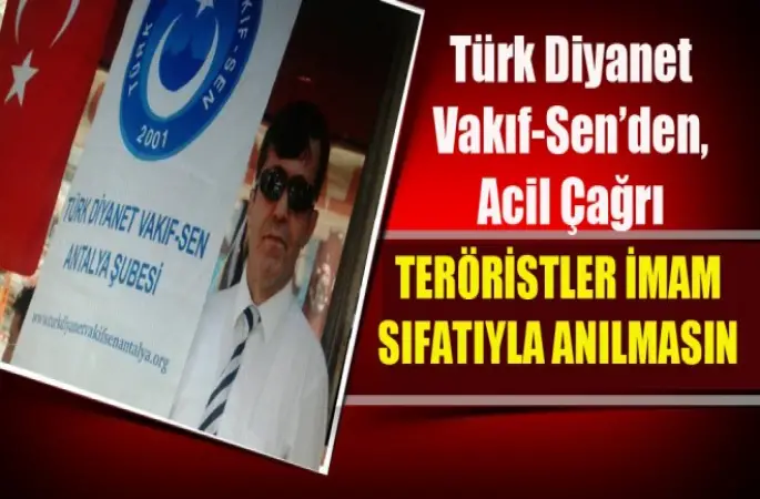 Türk Diyanet Vakıf-Sen’den,Acil Çağrı ,Teröristler İmam Sıfatıyla Anılmasın