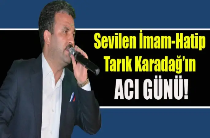 Sevilen İmam Tarık Karadağ’ın Acı Günü!